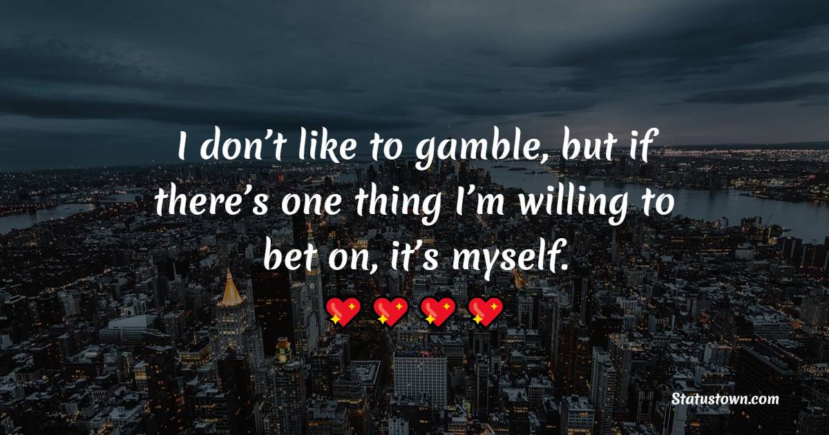 I don’t like to gamble, but if there’s one thing I’m willing to bet on, it’s myself.