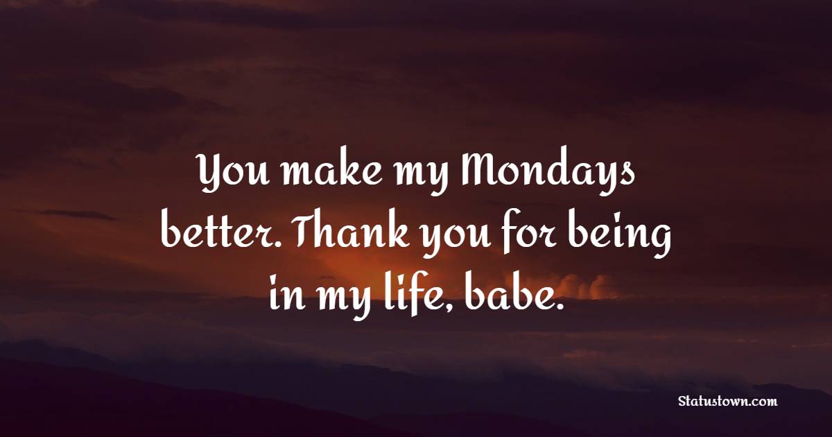 You make my Mondays better. Thank you for being in my life, babe. - Happy Monday Messages 