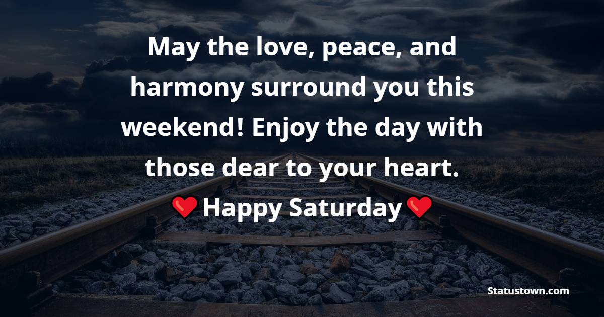 May the love, peace, and harmony surround you this weekend! Enjoy the day with those dear to your heart. Happy Saturday! - Happy Saturday Morning Messages 