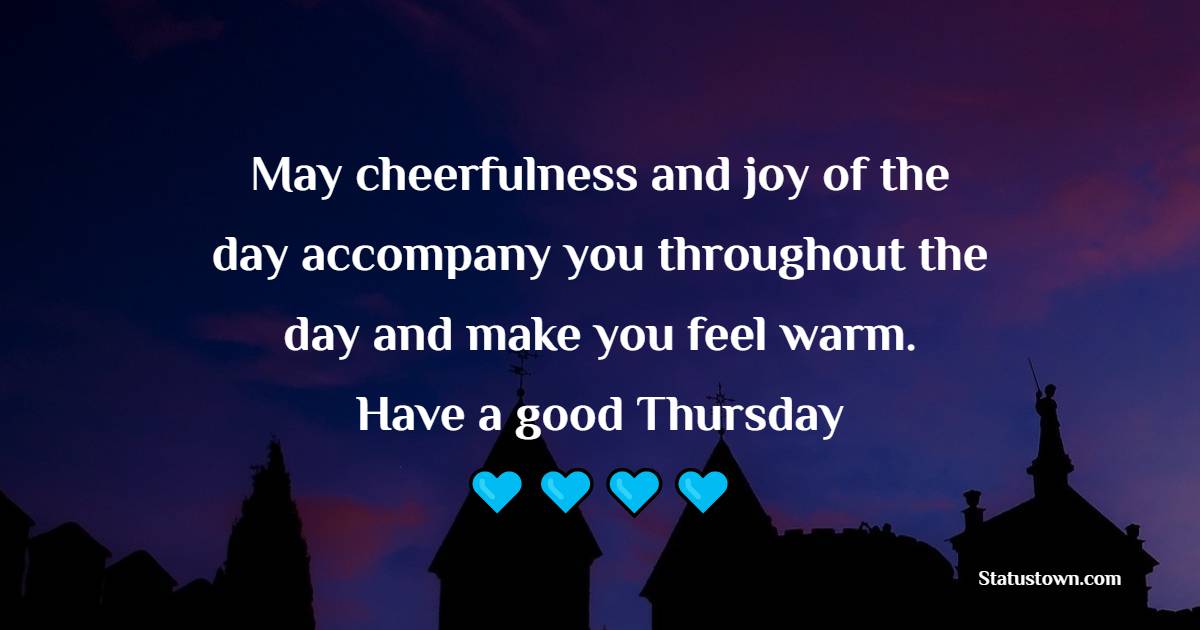 May cheerfulness and joy of the day accompany you throughout the day and make you feel warm.  Have a good Thursday. - Happy Thursday Messages
