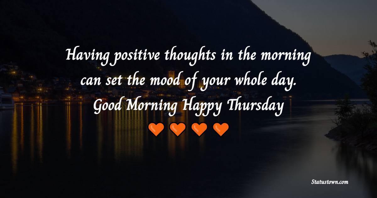 Having positive thoughts in the morning can set the mood of your whole day. Good Morning Happy Thursday! - Happy Thursday Messages