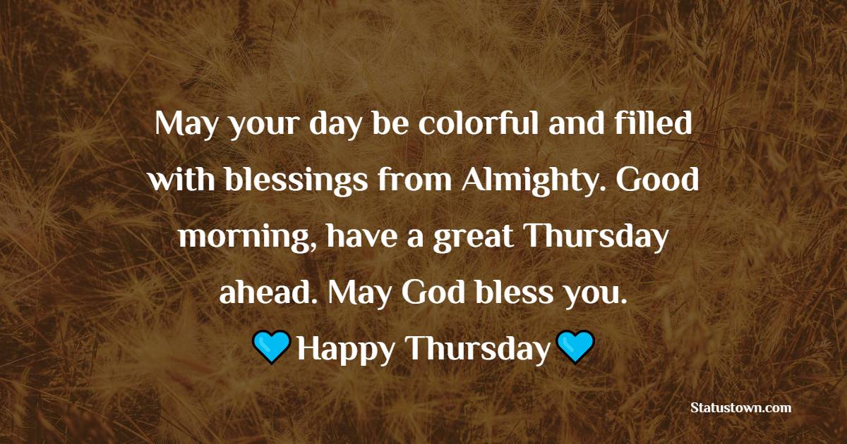 May your day be colorful and filled with blessings from Almighty. Good morning, have a great Thursday ahead. May God bless you.