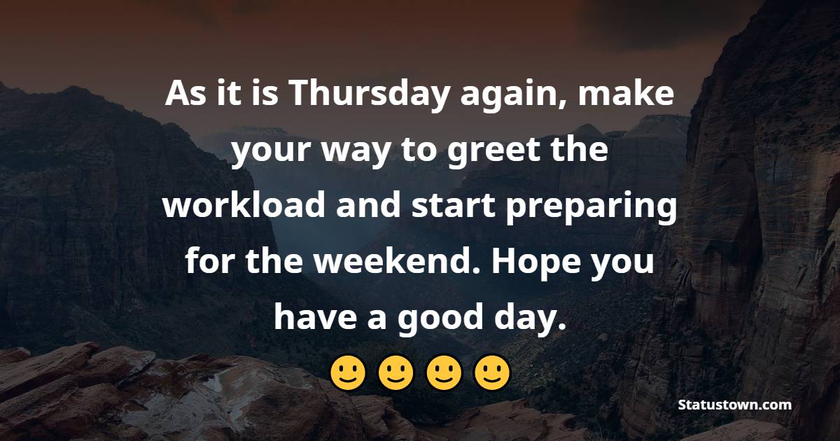 As it is Thursday again, make your way to greet the workload and start preparing for the weekend. Hope you have a good day. - Happy Thursday Messages