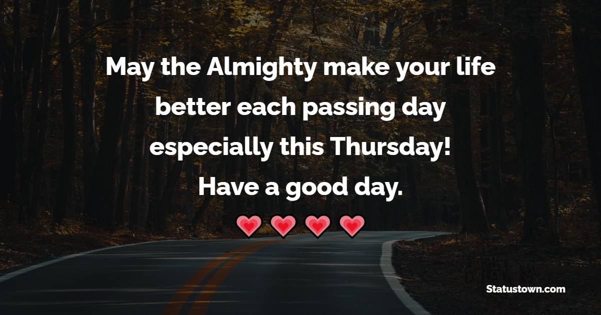 May the Almighty make your life better each passing day especially this Thursday! Have a good day. - Happy Thursday Messages