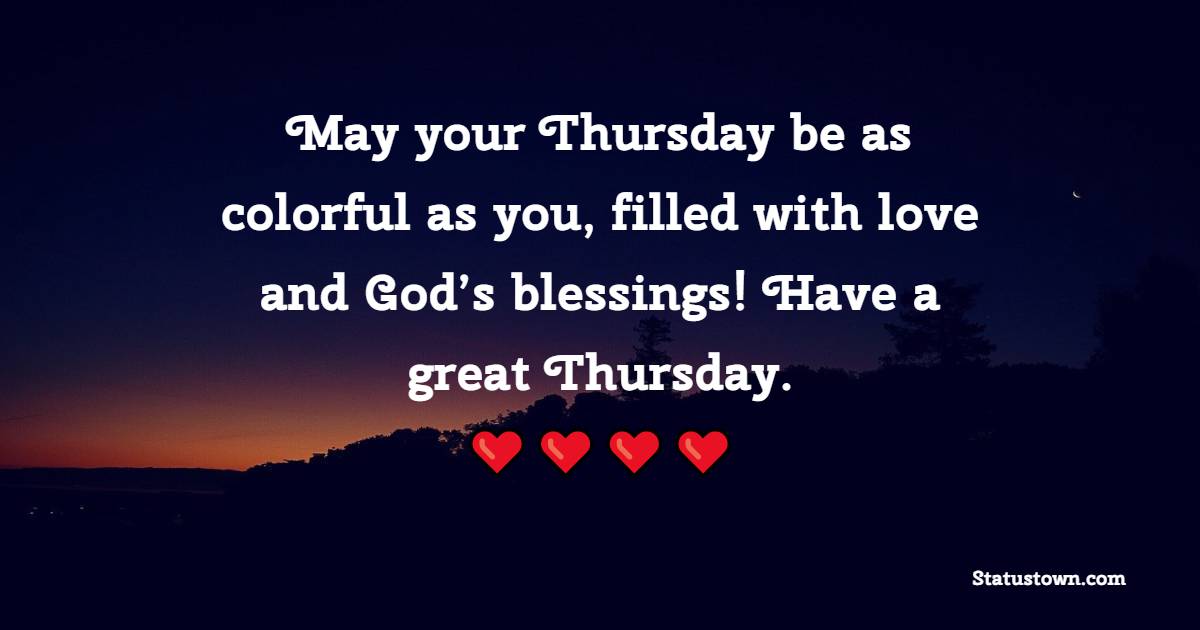 May your Thursday be as colorful as you, filled with love and God’s blessings! Have a great Thursday.