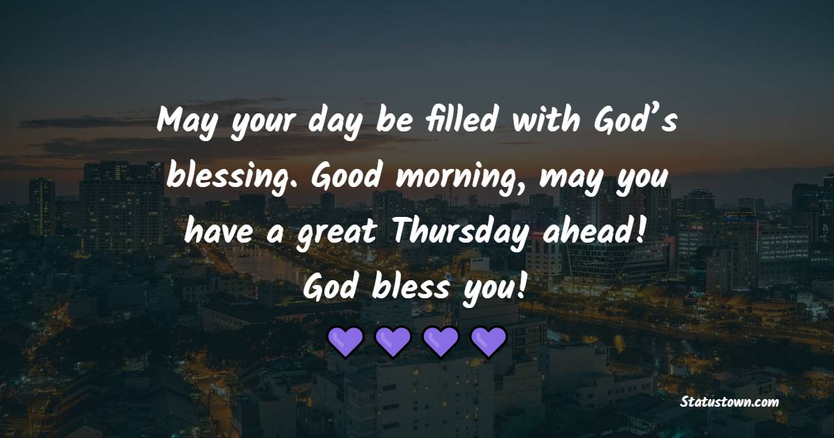 May your day be filled with God’s blessing. Good morning, may you have a great Thursday ahead! God bless you! - Happy Thursday Messages