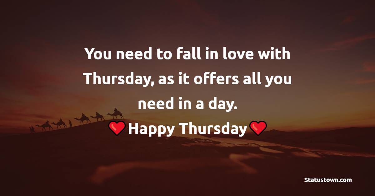 You need to fall in love with Thursday, as it offers all you need in a day. Happy Thursday! - Happy Thursday Messages