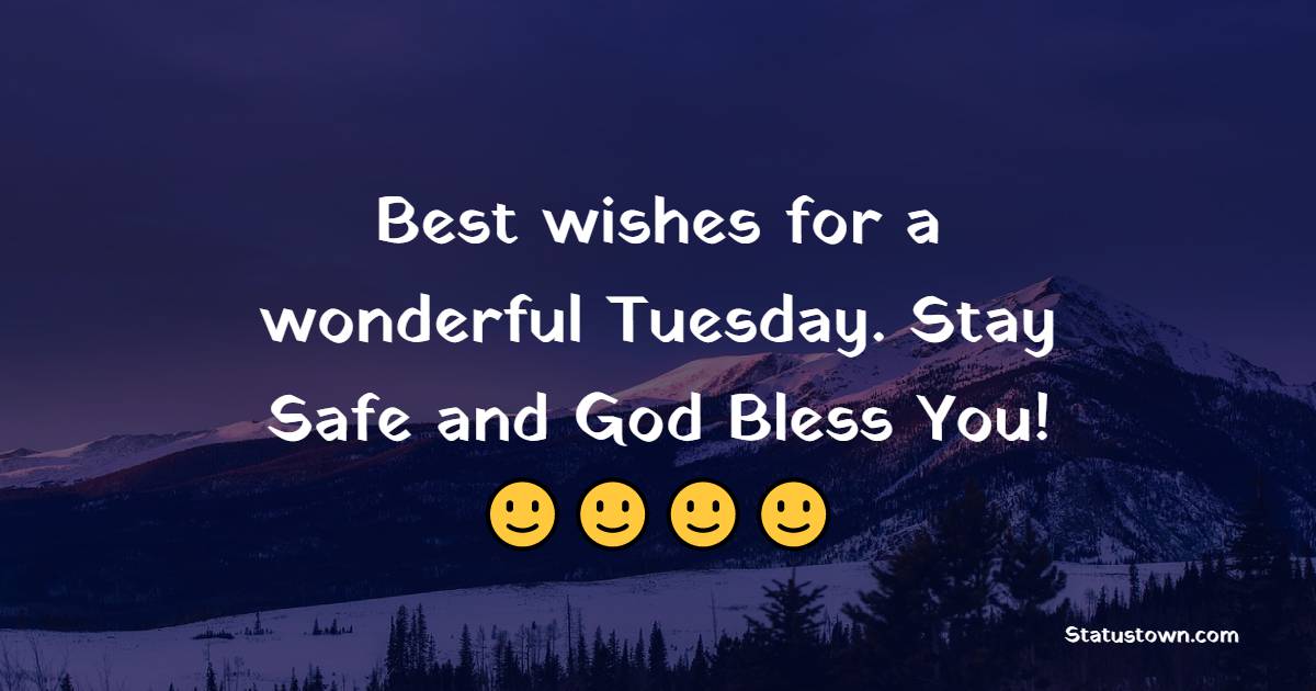 Best wishes for a wonderful Tuesday. Stay Safe and God Bless You! - Happy Tuesday Messages