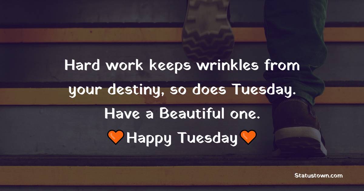 Hard work keeps wrinkles from your destiny, so does Tuesday. Have a Beautiful one. Happy Tuesday. - Happy Tuesday Messages