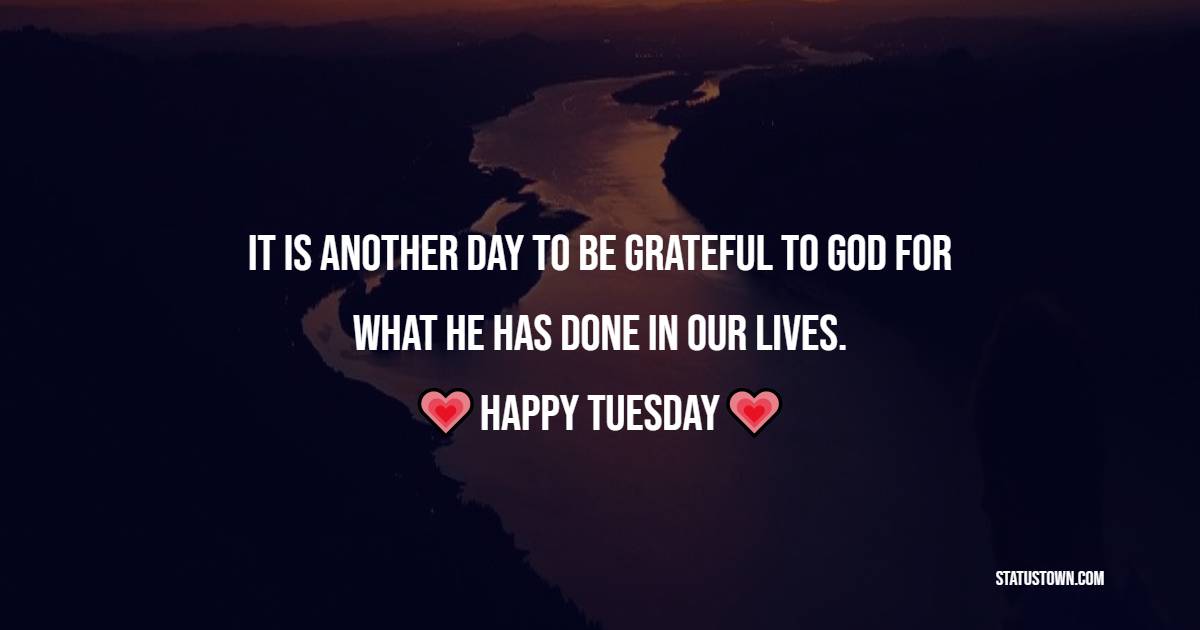 It is another day to be grateful to God for what He has done in our lives. Happy Tuesday!