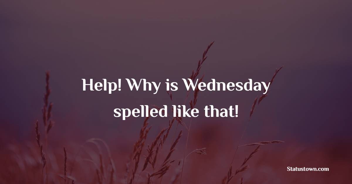 Help! Why is Wednesday spelled like that!