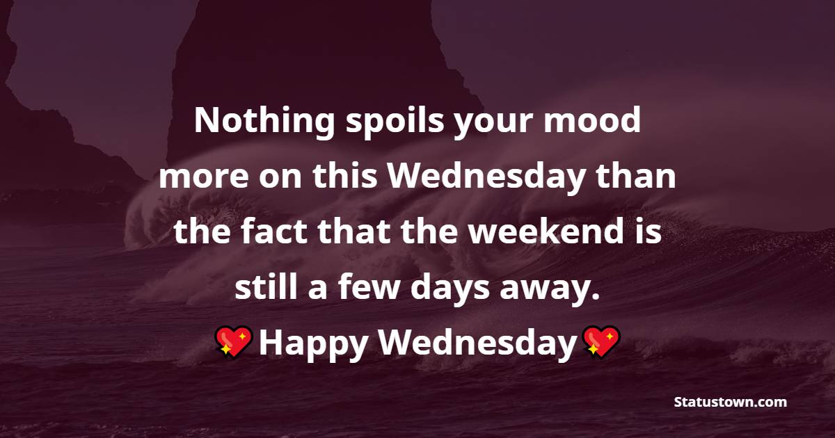 Nothing spoils your mood more on this Wednesday than the fact that the weekend is still a few days away. - Happy Wednesday Messages