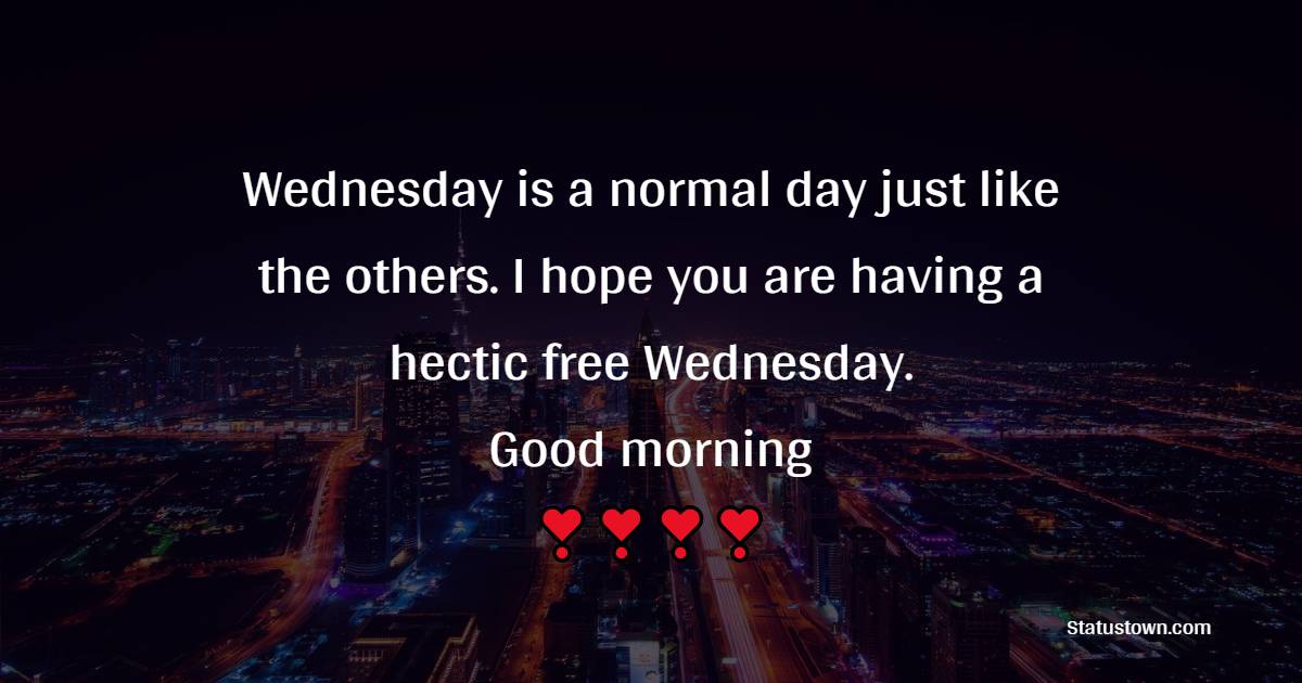 Wednesday is a normal day just like the others. I hope you are having a hectic free Wednesday. Good morning! - Happy Wednesday Messages
