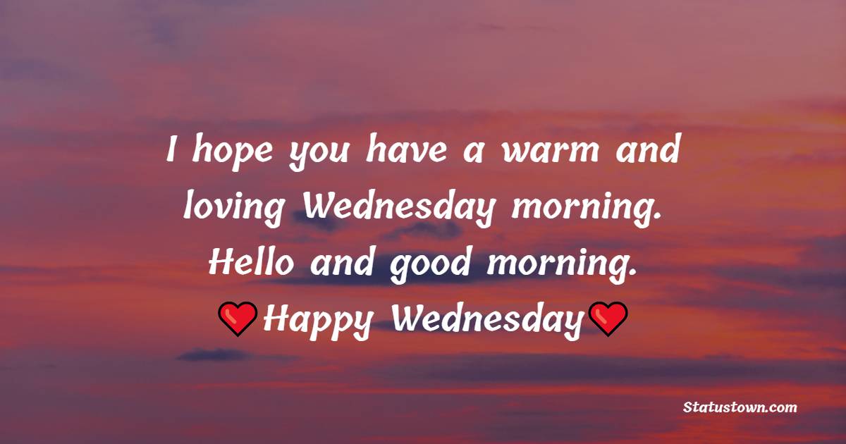 I hope you have a warm and loving Wednesday morning. Hello and good morning. - Happy Wednesday Messages 