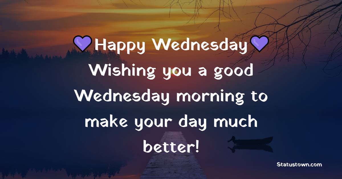 Happy Wednesday! Wishing you a good Wednesday morning to make your day much better! - Happy Wednesday Messages 