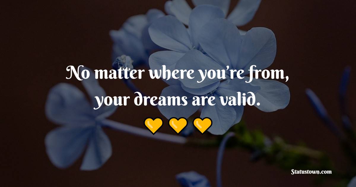 No matter where you’re from, your dreams are valid. - Hope Quotes 