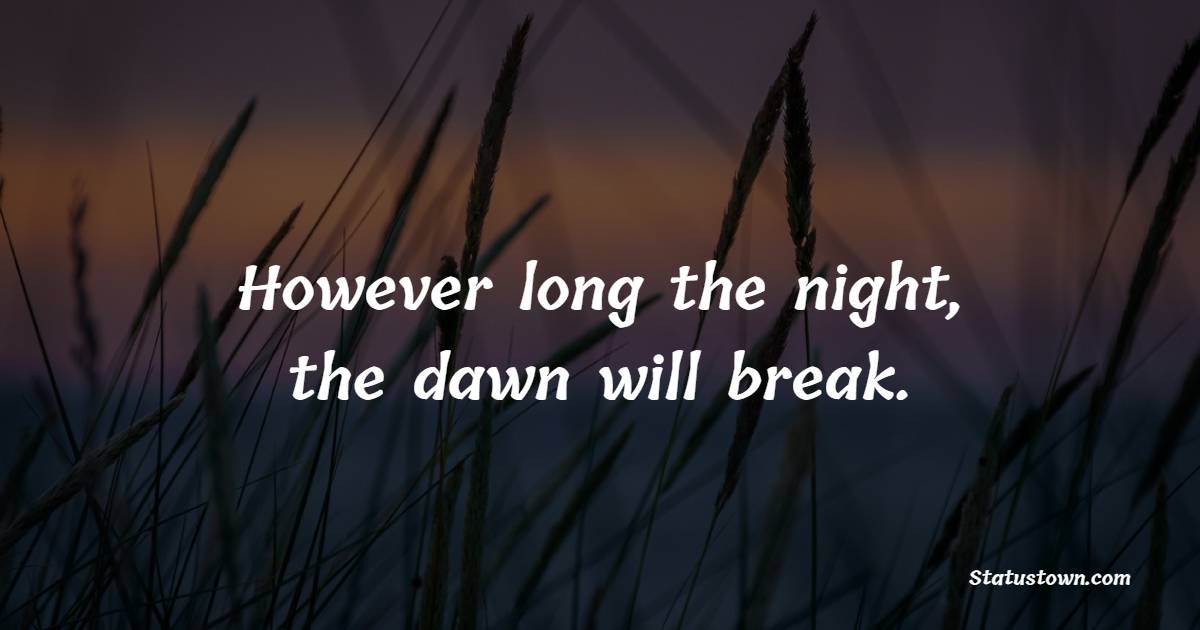 However long the night, the dawn will break.