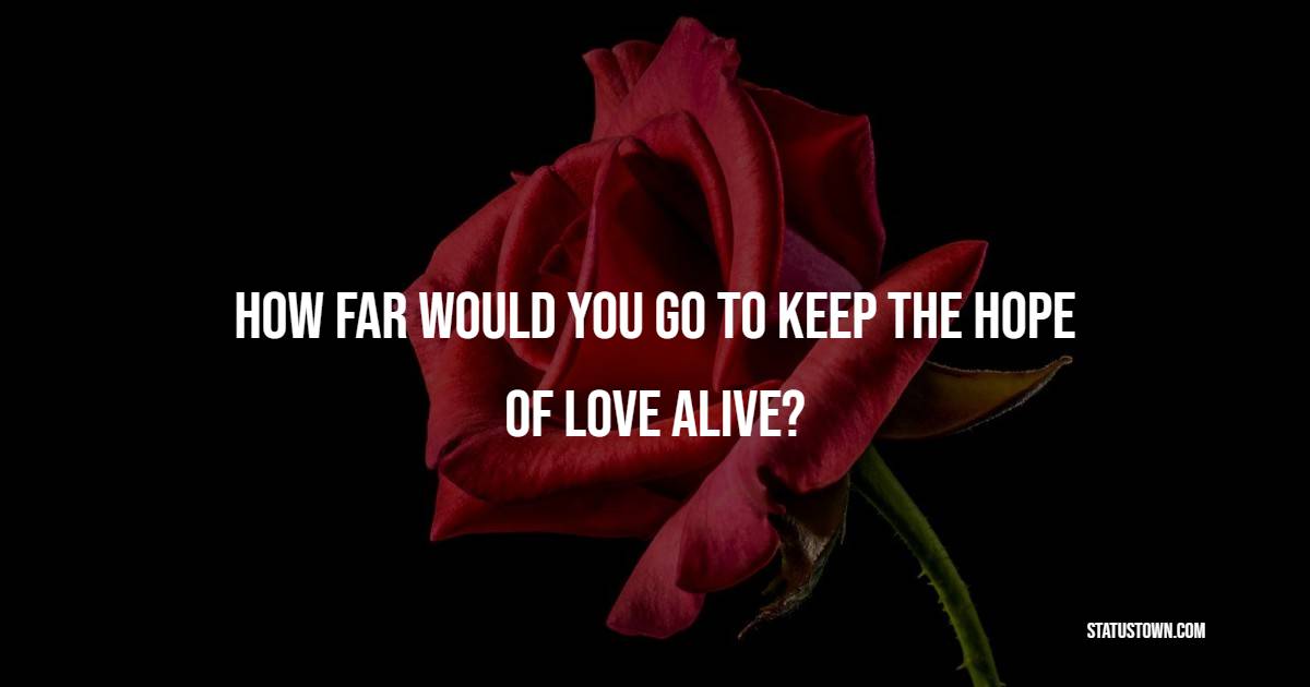 How far would you go to keep the hope of love alive? - Hope Quotes