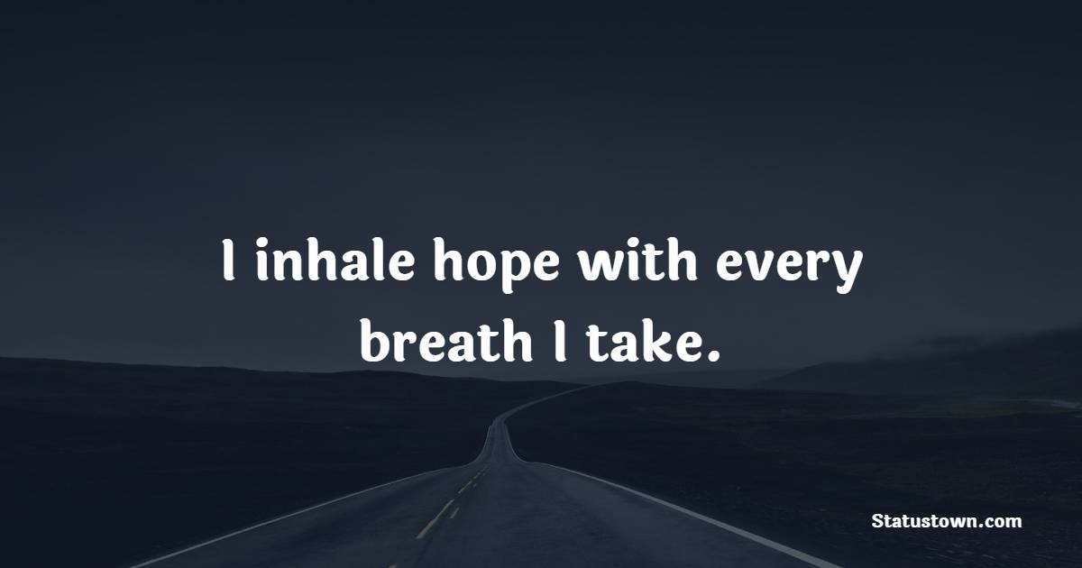 I inhale hope with every breath I take. - Hope Quotes