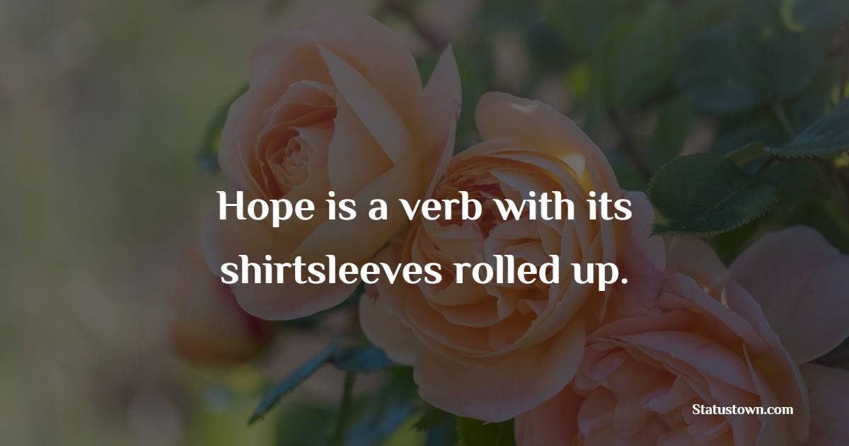 Hope is a verb with its shirtsleeves rolled up. - Hope Quotes