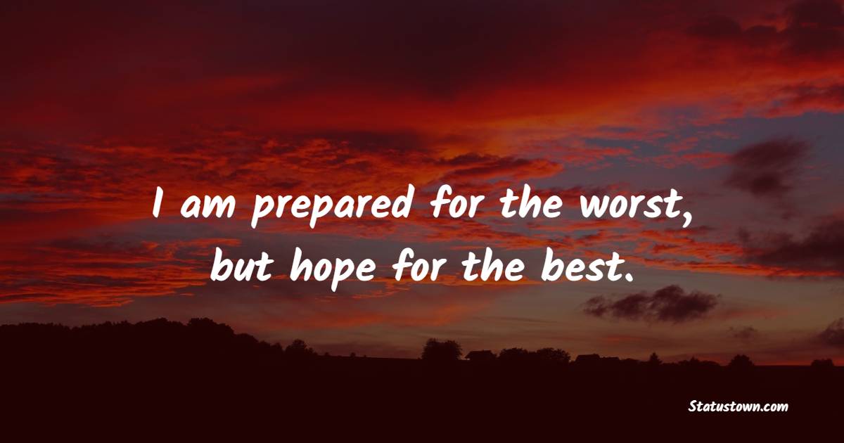 I am prepared for the worst, but hope for the best.