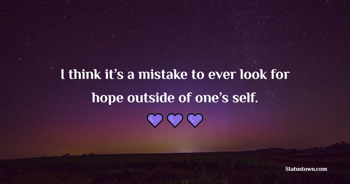 I think it’s a mistake to ever look for hope outside of one’s self. - Hope Quotes