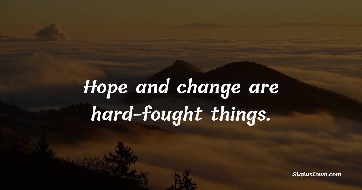 Hope and change are hard-fought things.