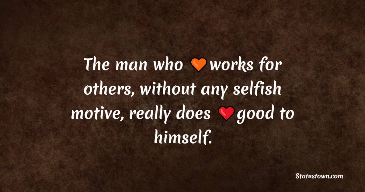 The man who works for others, without any selfish motive, really does good to himself. - Karma Status and Messages
