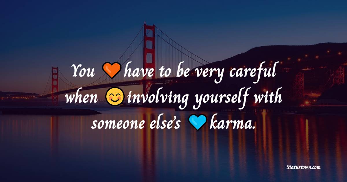 You have to be very careful when involving yourself with someone else’s karma. - Karma Status and Messages