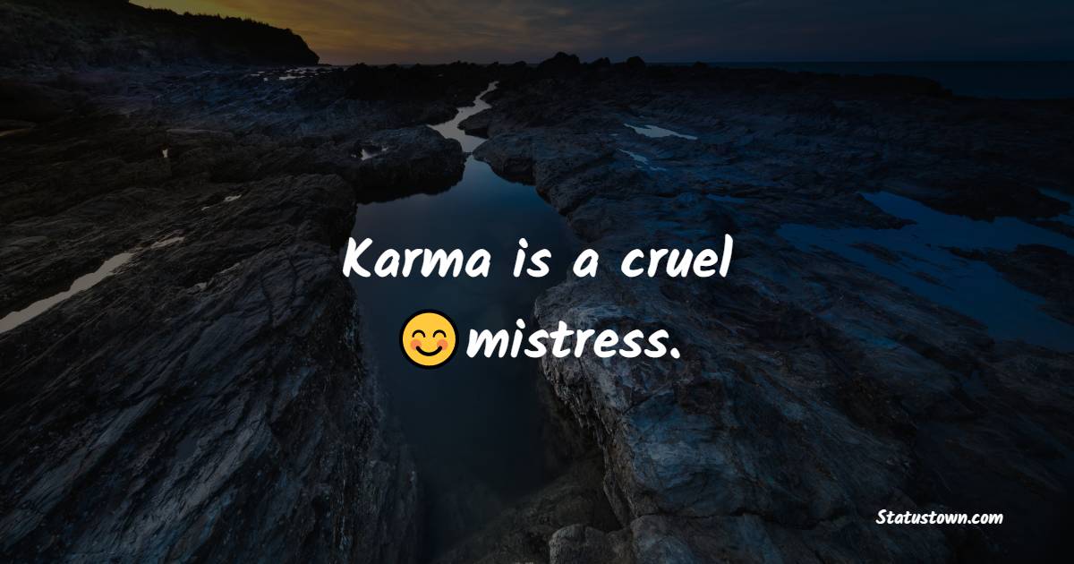Karma is a cruel mistress. - Karma Status and Messages