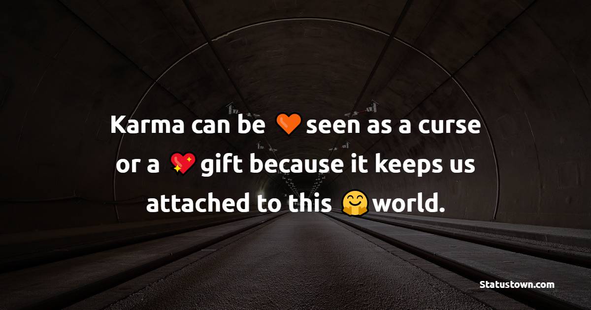 Karma can be seen as a curse or a gift because it keeps us attached to this world. - Karma Status and Messages