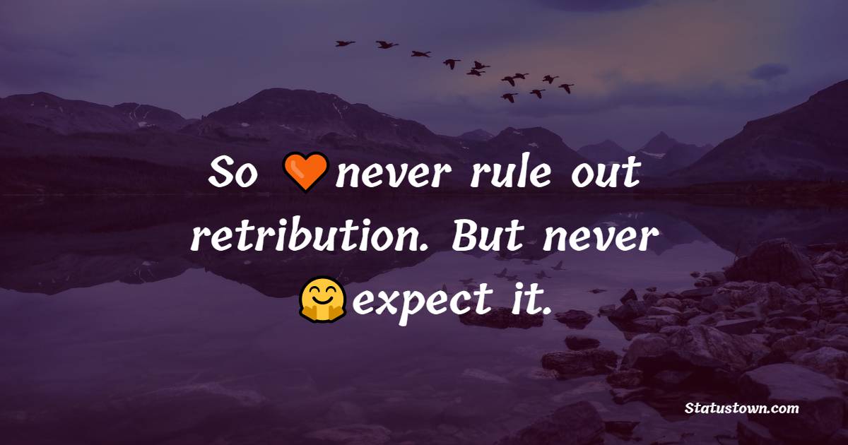 So never rule out retribution. But never expect it. - Karma Status and Messages