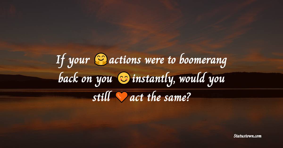 If your actions were to boomerang back on you instantly, would you still act the same? - Karma Status and Messages
