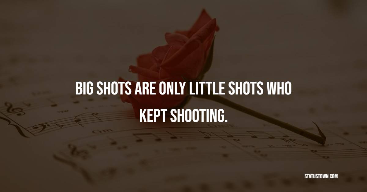 Big shots are only little shots who kept shooting. - Keep Going Quotes 