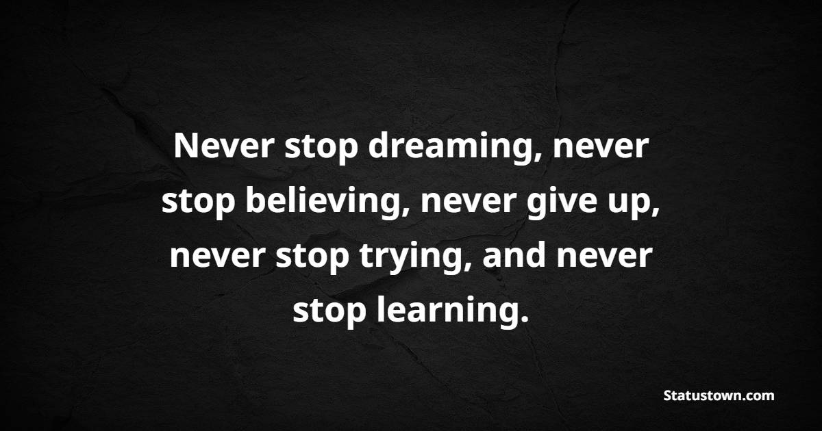 Never stop dreaming, never stop believing, never give up, never stop trying, and never stop learning. - Keep Trying Quotes 