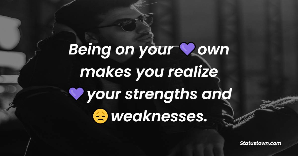 Being on your own makes you realize your strengths and weaknesses. - Loneliness Quotes