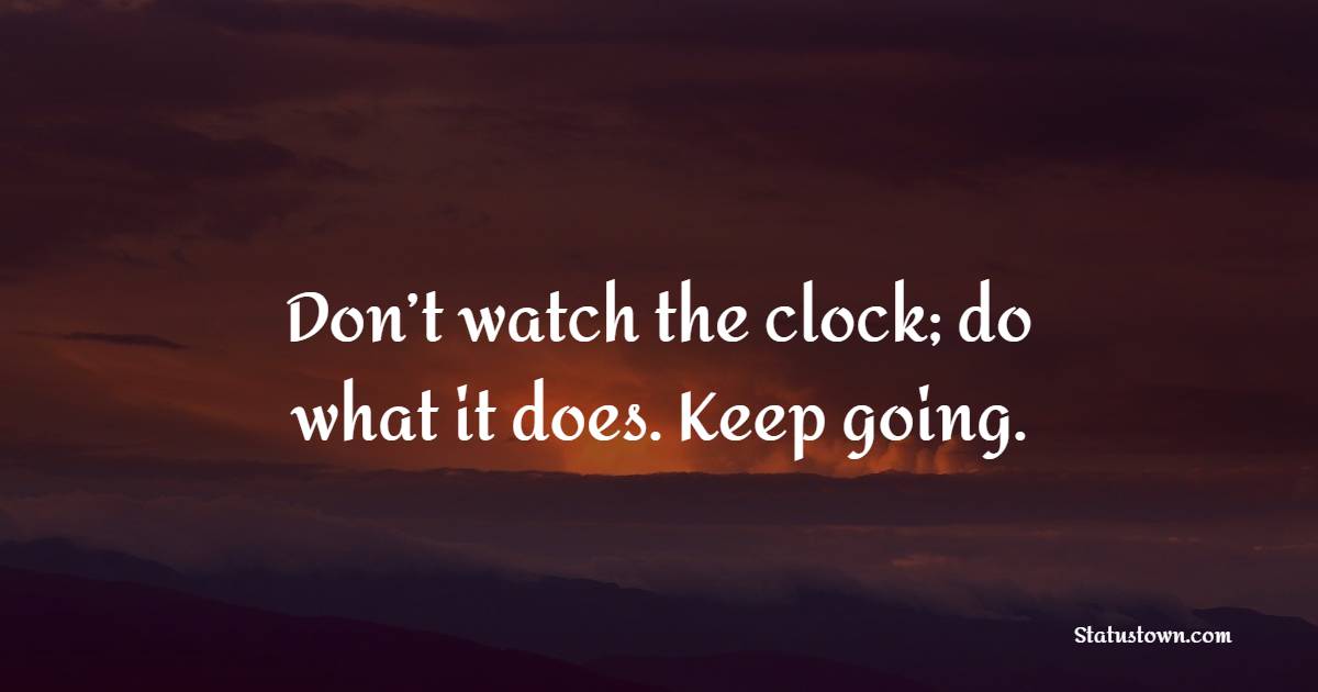 Don’t watch the clock; do what it does. Keep going. - Monday Motivation Quotes