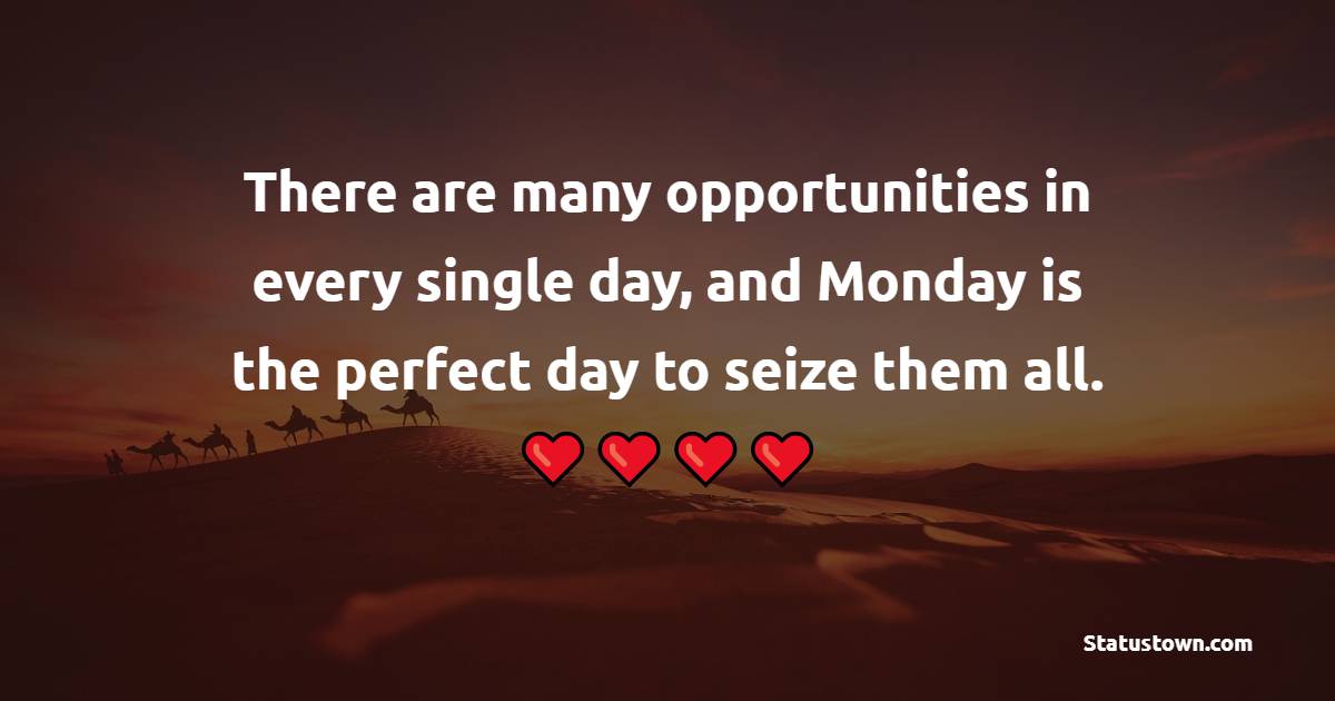 There are many opportunities in every single day, and Monday is the perfect day to seize them all.