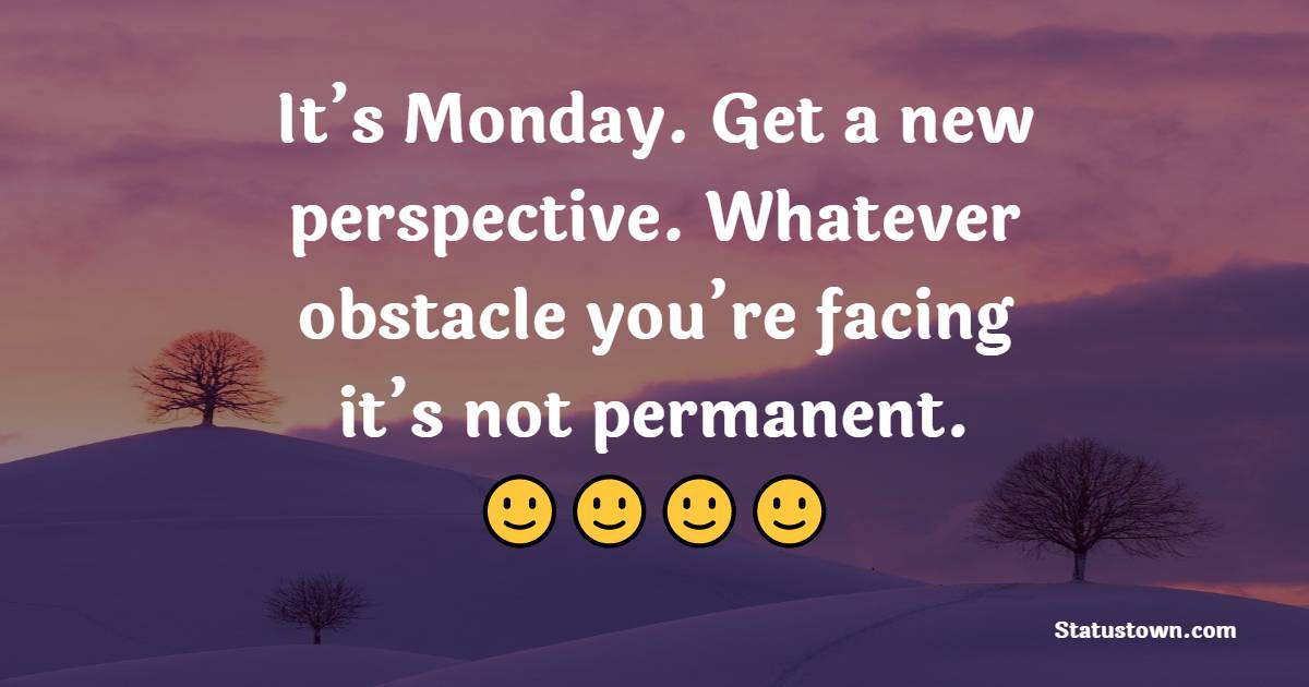 It’s Monday. Get a new perspective. Whatever obstacle you’re facing—it’s not permanent. - Monday Motivation Quotes 