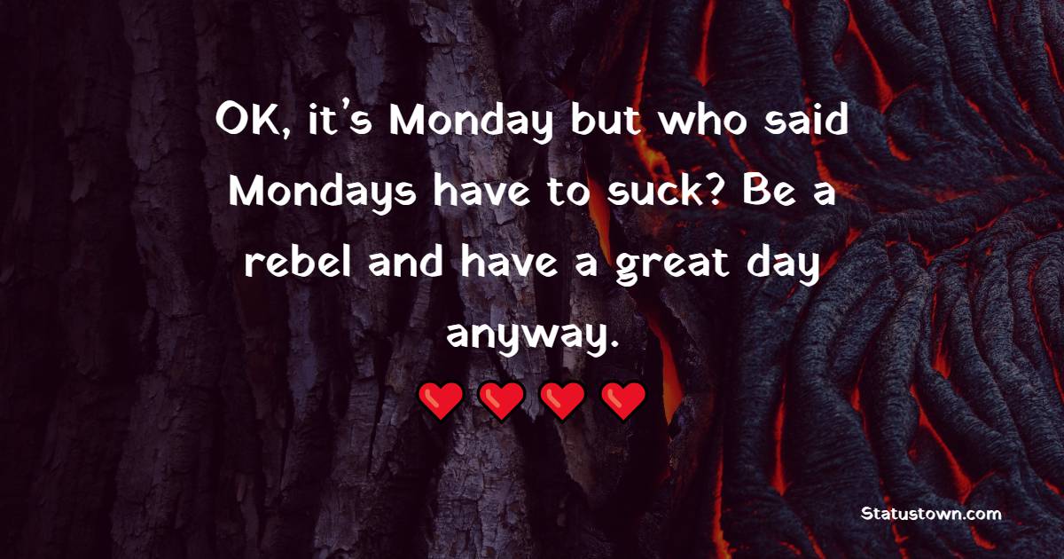 OK, it’s Monday but who said Mondays have to suck? Be a rebel and have a great day anyway. - Monday Motivation Quotes