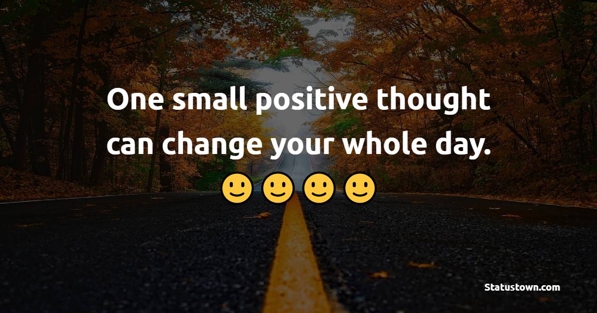 One small positive thought can change your whole day. - Monday Motivation Quotes 