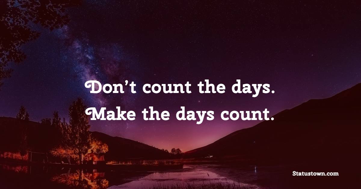 Don’t count the days. Make the days count. - Monday Motivation Quotes 