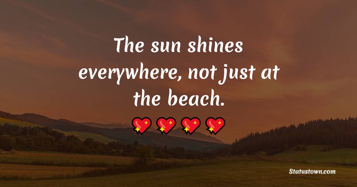 The sun shines everywhere, not just at the beach. - Monday Quotes 
