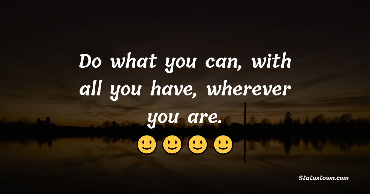 Do what you can, with all you have, wherever you are. - Monday Quotes