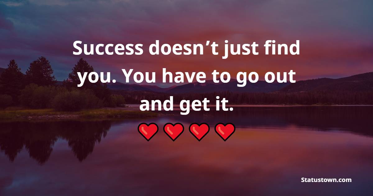 Success doesn’t just find you. You have to go out and get it. - Monday Quotes 