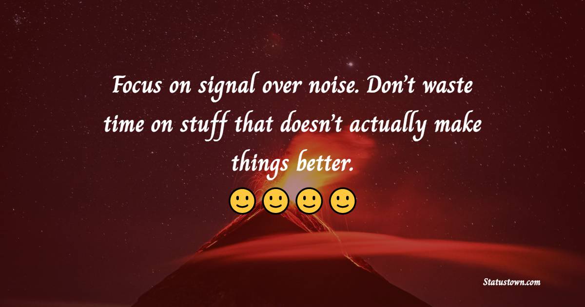 Focus on signal over noise. Don’t waste time on stuff that doesn’t actually make things better. - Monday Quotes