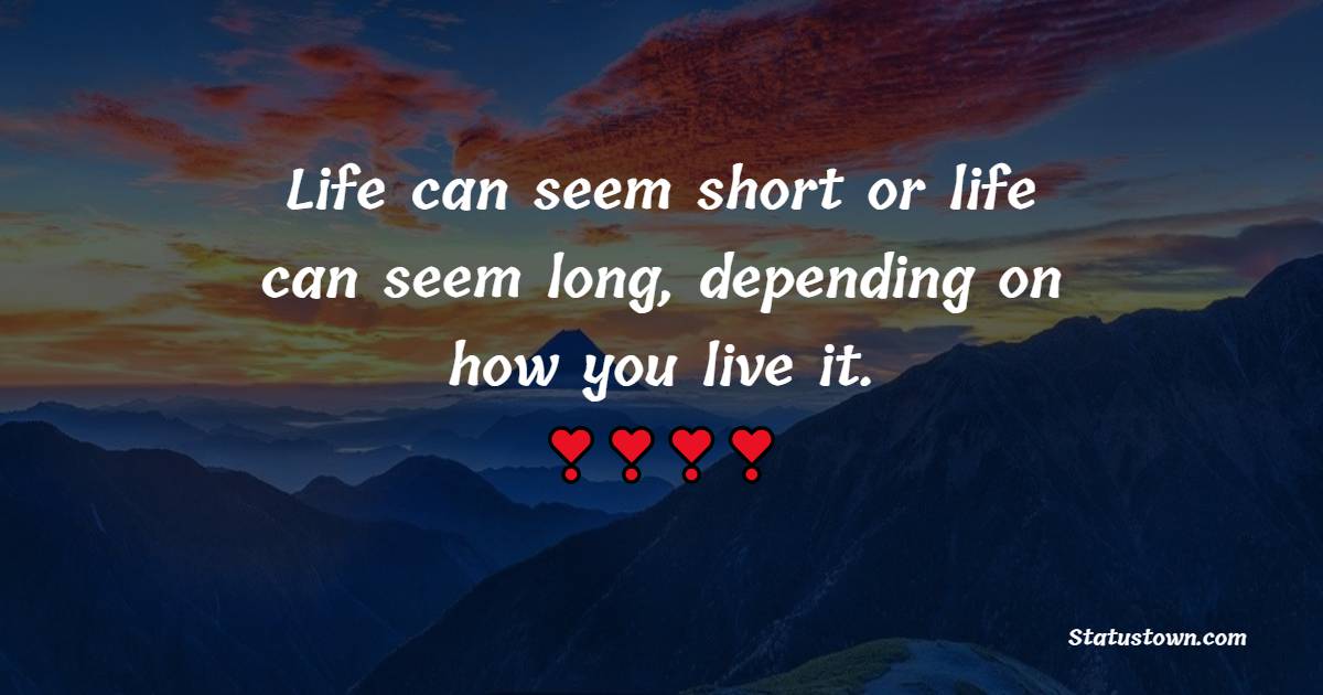 Life can seem short or life can seem long, depending on how you live it. - Monday Quotes 