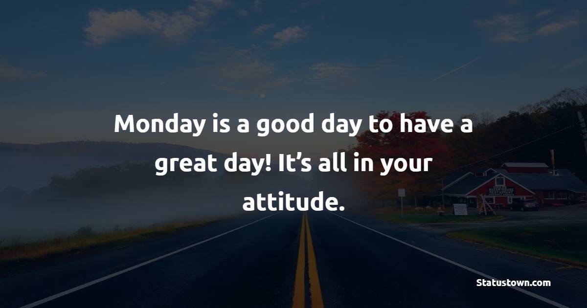 Monday is a good day to have a great day! It’s all in your attitude. - Monday Quotes