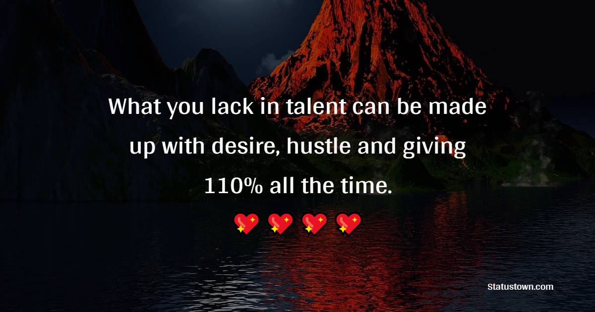 What you lack in talent can be made up with desire, hustle and giving 110% all the time. - Monday Quotes 