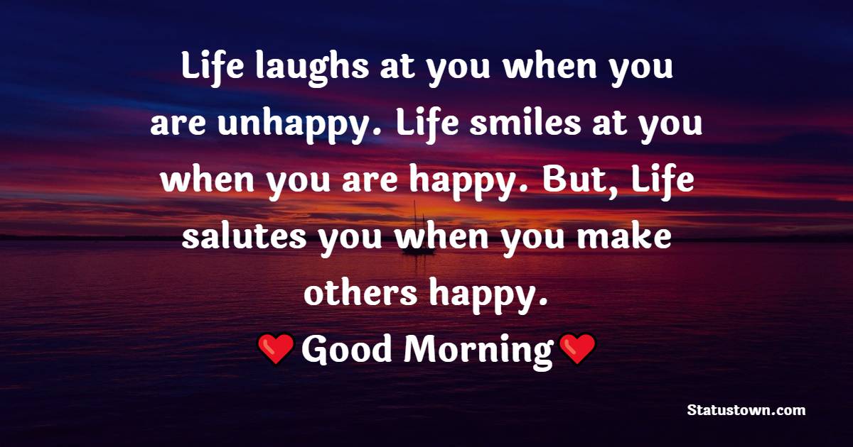 Life laughs at you when you are unhappy. Life smiles at you when you are happy. But, Life salutes you when you make others happy.